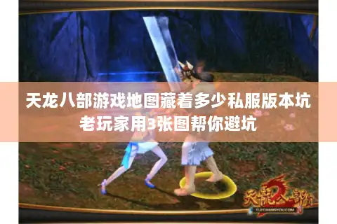 天龙八部游戏地图藏着多少私服版本坑老玩家用3张图帮你避坑