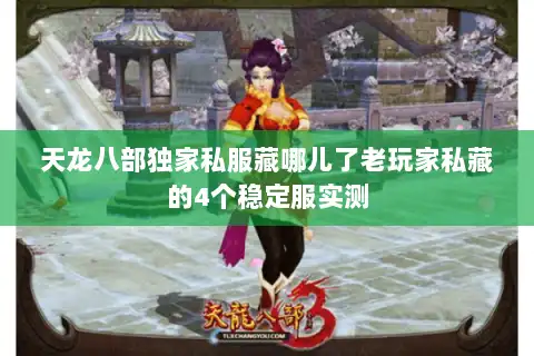 天龙八部独家私服藏哪儿了老玩家私藏的4个稳定服实测 天龙八部独家私服藏哪儿了老玩家私藏的4个稳定服实测