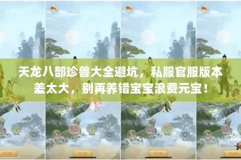 天龙八部珍兽大全避坑,私服官服版本差太大,别再养错宝宝浪费元宝! 天龙八部珍兽大全避坑,私服官服版本差太大,别再养错宝宝浪费元宝!