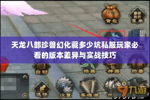 天龙八部珍兽幻化藏多少坑私服玩家必看的版本差异与实战技巧