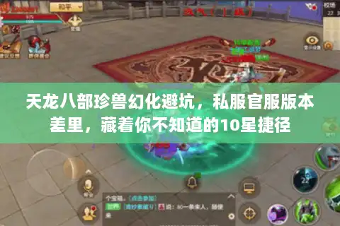 天龙八部珍兽幻化避坑，私服官服版本差里，藏着你不知道的10星捷径