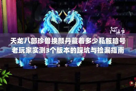 天龙八部珍兽换颜丹藏着多少私服暗号老玩家实测3个版本的踩坑与捡漏指南