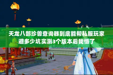 天龙八部珍兽查询器到底能帮私服玩家避多少坑实测3个版本后我悟了