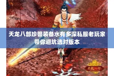 天龙八部珍兽装备水有多深私服老玩家带你避坑选对版本