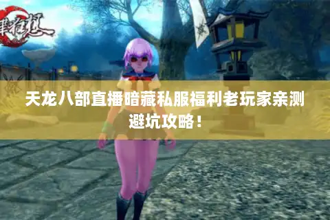 天龙八部直播暗藏私服福利老玩家亲测避坑攻略！