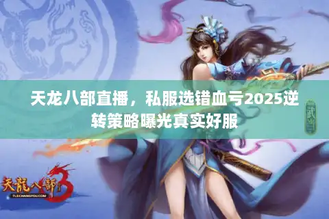 天龙八部直播,私服选错血亏2025逆转策略曝光真实好服 天龙八部直播,私服选错血亏2025逆转策略曝光真实好服