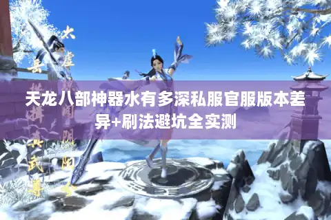 天龙八部神器水有多深私服官服版本差异+刷法避坑全实测