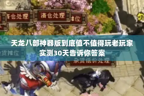 天龙八部神器版到底值不值得玩老玩家实测30天告诉你答案