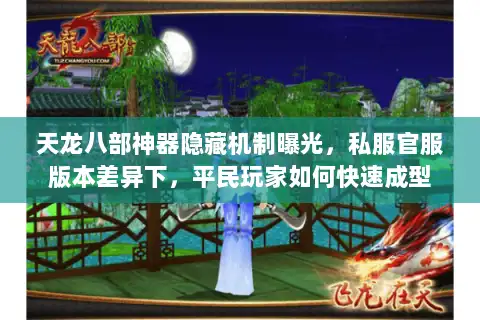 天龙八部神器隐藏机制曝光，私服官服版本差异下，平民玩家如何快速成型