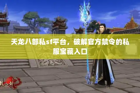 天龙八部私sf平台,破解官方禁令的私服宝藏入口 天龙八部私sf平台,破解官方禁令的私服宝藏入口