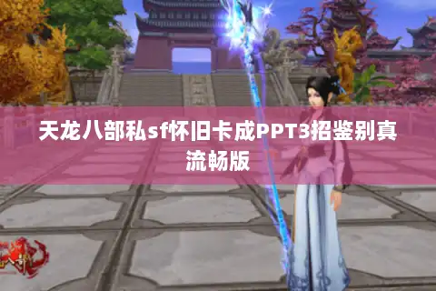 天龙八部私sf怀旧卡成PPT3招鉴别真流畅版
