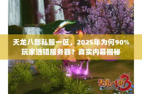 天龙八部私服一区,2025年为何90%玩家选错服务器?真实内幕揭秘 天龙八部私服一区,2025年为何90%玩家选错服务器?真实内幕揭秘