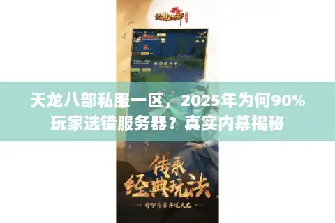 天龙八部私服一区,2025年为何90%玩家选错服务器?真实内幕揭秘 天龙八部私服一区,2025年为何90%玩家选错服务器?真实内幕揭秘