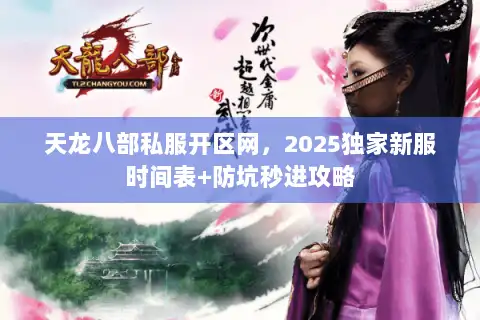 天龙八部私服开区网，2025独家新服时间表+防坑秒进攻略