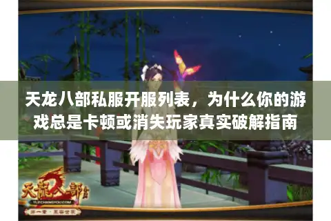 天龙八部私服开服列表，为什么你的游戏总是卡顿或消失玩家真实破解指南