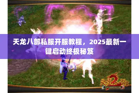天龙八部私服开服教程,2025最新一键启动终极秘笈 天龙八部私服开服教程,2025最新一键启动终极秘笈
