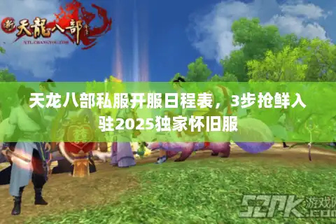 天龙八部私服开服日程表，3步抢鲜入驻2025独家怀旧服
