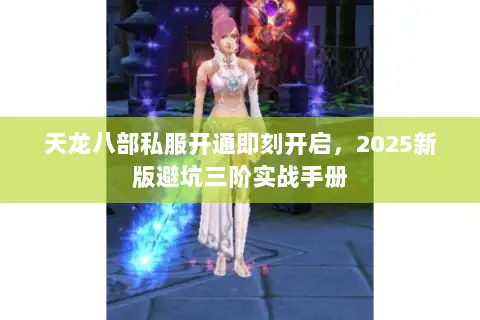 天龙八部私服开通即刻开启,2025新版避坑三阶实战手册 天龙八部私服开通即刻开启,2025新版避坑三阶实战手册