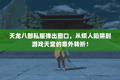 天龙八部私服弹出窗口，从烦人陷阱到游戏天堂的意外转折！