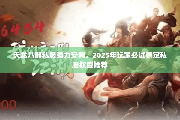 天龙八部私服强力安利，2025年玩家必试稳定私服权威推荐