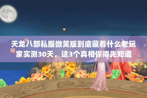 天龙八部私服微笑版到底藏着什么老玩家实测30天，这3个真相你得先知道