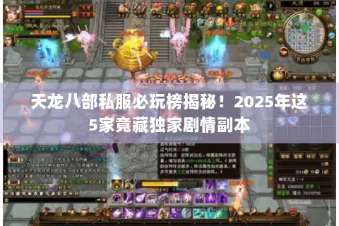 天龙八部私服必玩榜揭秘！2025年这5家竟藏独家剧情副本