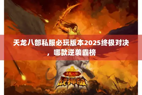 天龙八部私服必玩版本2025终极对决，哪款逆袭霸榜