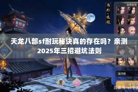 天龙八部sf耐玩秘诀真的存在吗？亲测2025年三招避坑法则