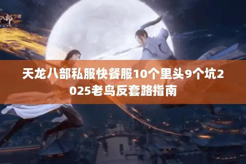 天龙八部私服快餐服10个里头9个坑2025老鸟反套路指南