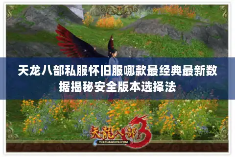 天龙八部私服怀旧服哪款最经典最新数据揭秘安全版本选择法