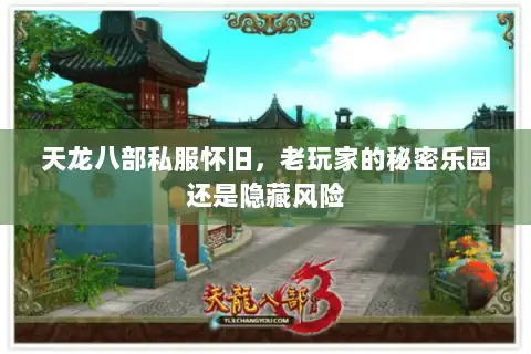 天龙八部私服怀旧,老玩家的秘密乐园还是隐藏风险 天龙八部私服怀旧,老玩家的秘密乐园还是隐藏风险