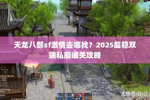 天龙八部sf激情去哪找?2025超稳双端私服通关攻略 天龙八部sf激情去哪找?2025超稳双端私服通关攻略