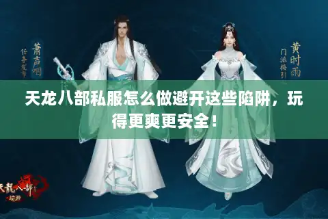 天龙八部私服怎么做避开这些陷阱，玩得更爽更安全！