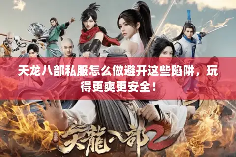 天龙八部私服怎么做避开这些陷阱，玩得更爽更安全！