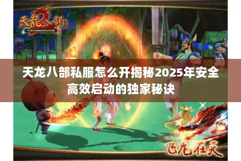 天龙八部私服怎么开揭秘2025年安全高效启动的独家秘诀 天龙八部私服怎么开揭秘2025年安全高效启动的独家秘诀