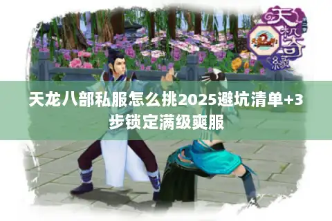 天龙八部私服怎么挑2025避坑清单+3步锁定满级爽服