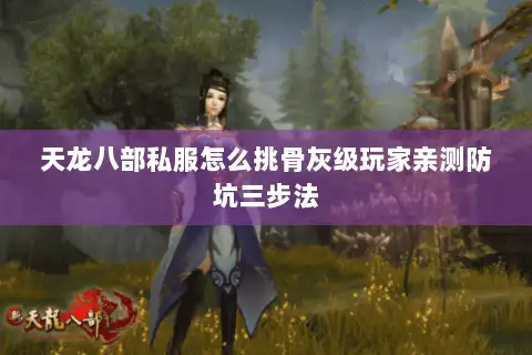 天龙八部私服怎么挑骨灰级玩家亲测防坑三步法 天龙八部私服怎么挑骨灰级玩家亲测防坑三步法