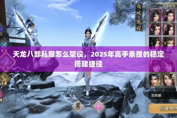 天龙八部私服怎么架设,2025年高手亲授的稳定搭建捷径 天龙八部私服怎么架设,2025年高手亲授的稳定搭建捷径