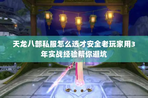 天龙八部私服怎么选才安全老玩家用3年实战经验帮你避坑