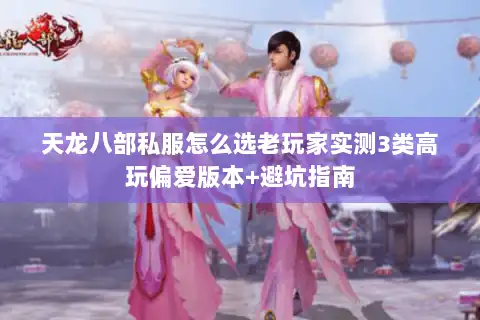 天龙八部私服怎么选老玩家实测3类高玩偏爱版本+避坑指南 天龙八部私服怎么选老玩家实测3类高玩偏爱版本+避坑指南