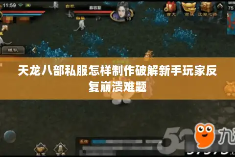 天龙八部私服怎样制作破解新手玩家反复崩溃难题