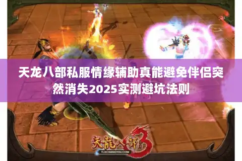 天龙八部私服情缘辅助真能避免伴侣突然消失2025实测避坑法则