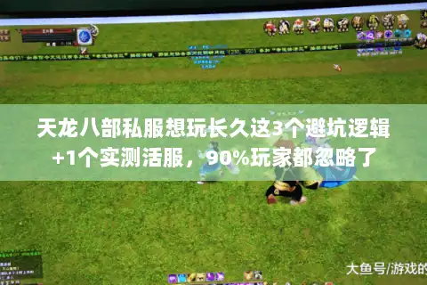 天龙八部私服想玩长久这3个避坑逻辑+1个实测活服,90%玩家都忽略了 天龙八部私服想玩长久这3个避坑逻辑+1个实测活服,90%玩家都忽略了