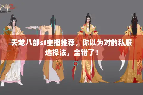 天龙八部sf主播推荐，你以为对的私服选择法，全错了！