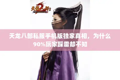 天龙八部私服手机版独家真相，为什么90%玩家踩雷却不知
