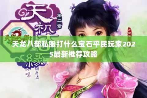 天龙八部私服打什么宝石平民玩家2025最新推荐攻略