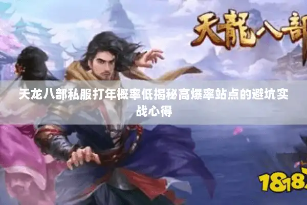 天龙八部私服打年概率低揭秘高爆率站点的避坑实战心得