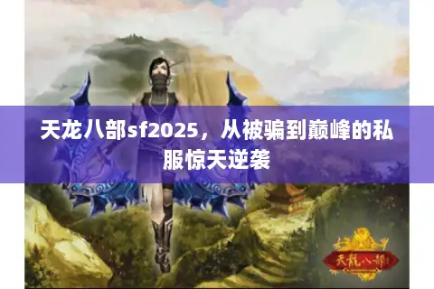 天龙八部sf2025，从被骗到巅峰的私服惊天逆袭