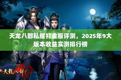 天龙八部私服打金服评测，2025年9大版本收益实测排行榜