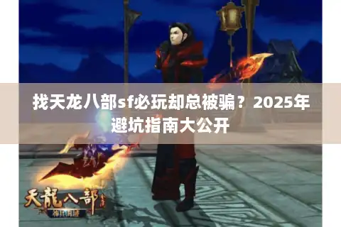 找天龙八部sf必玩却总被骗？2025年避坑指南大公开
